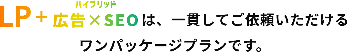 LP+ハイブリッド広告×SEOは、一貫してご依頼いただけるワンパッケージプランです。