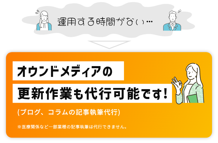 運用する時間がない…オウンドメディアの更新作業も代行可能です!(ブログ、コラムの記事執筆代行)※医療関係など一部業種の記事執筆は代行できません。